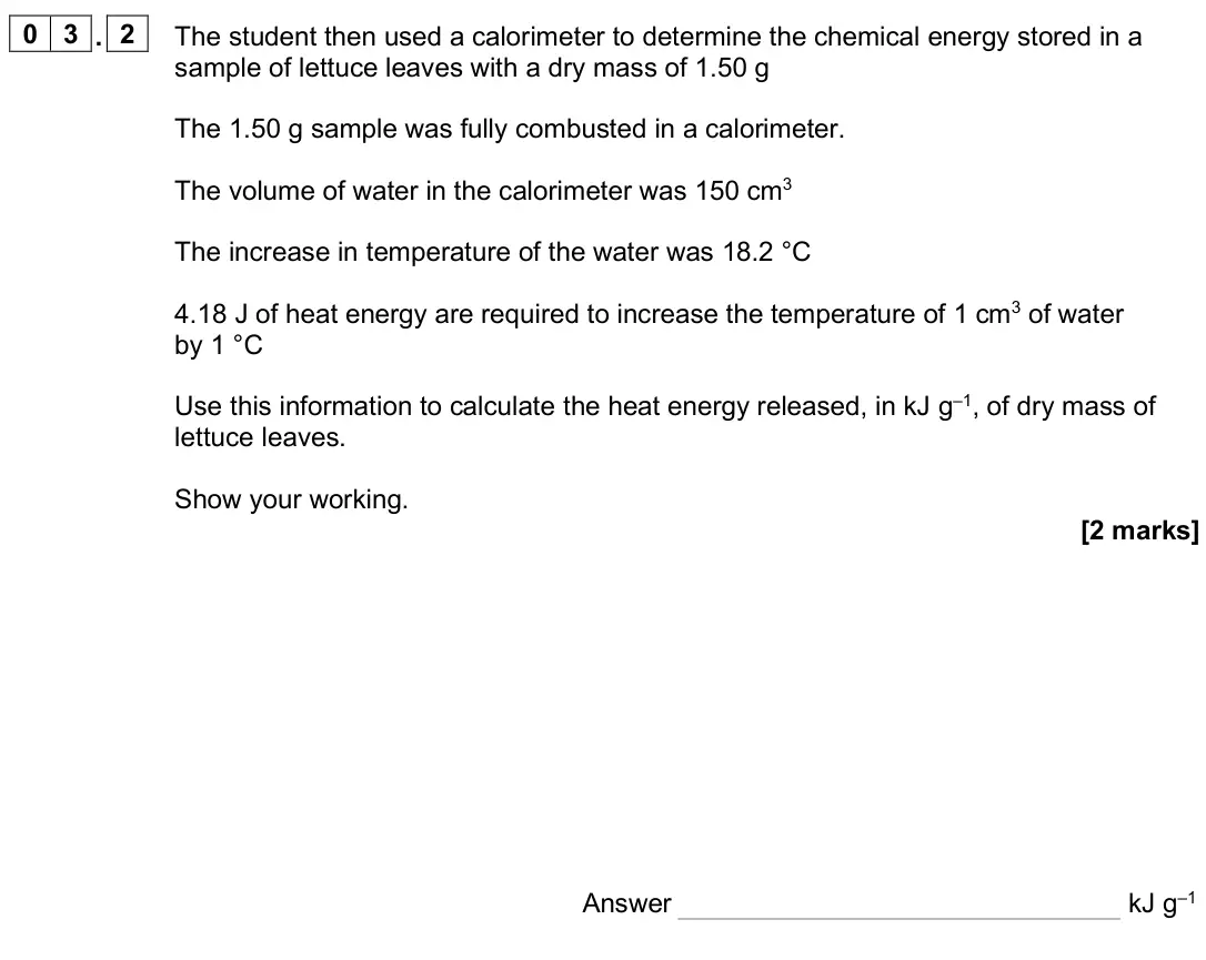 June 2025 Paper 2, question 03.2: The student then used a calorimeter to determine the chemical energy stored in a sample of lettuce leaves with a dry mass of 1.50 g The 1.50 g sample was fully