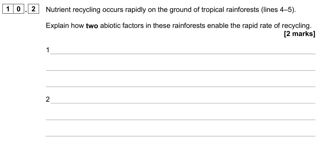 June 2025 Paper 2, question 10.2: Nutrient recycling occurs rapidly on the ground of tropical rainforests (lines 4–5). Explain how two abiotic factors in these rainforests enable the rapid rate