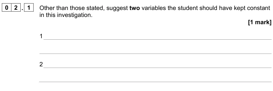June 2024 Paper 3, question 02.1: Other than those stated, suggest two variables the student should have kept constant in this investigation. [1 mark] 1 2