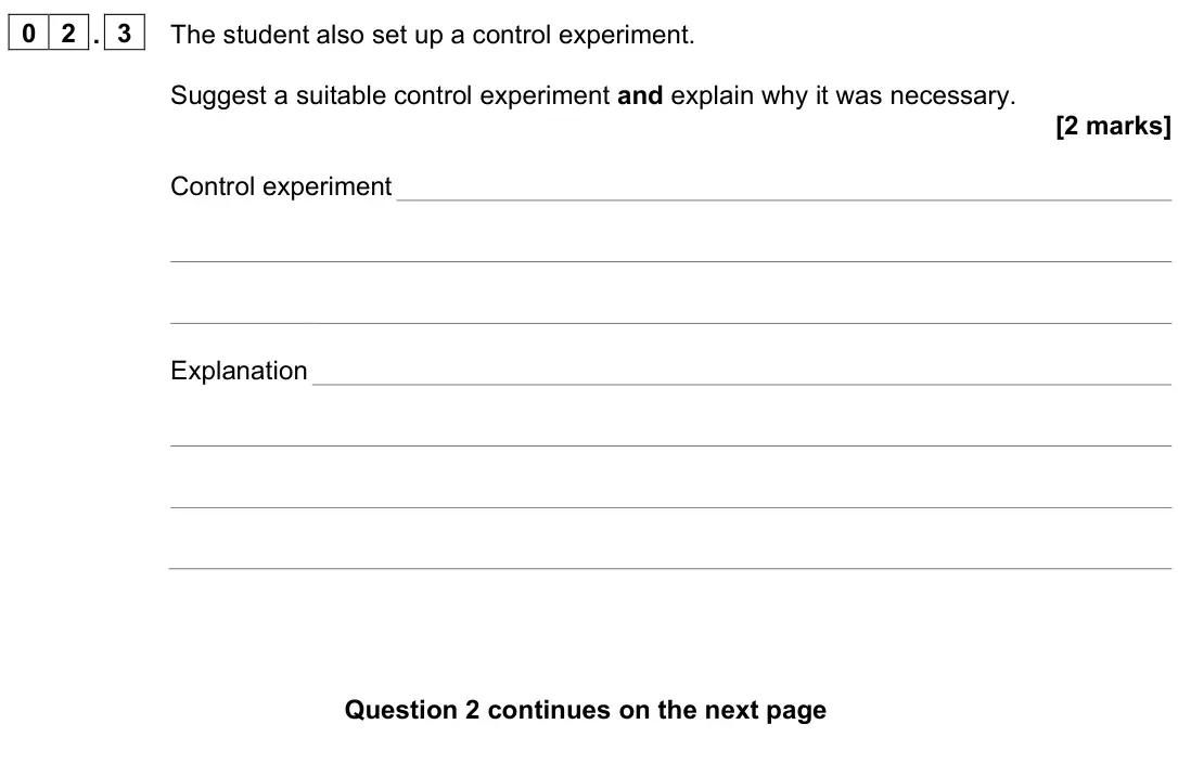 June 2024 Paper 3, question 02.3: The student also set up a control experiment. Suggest a suitable control experiment and explain why it was necessary. [2 marks] Control experiment Explanation