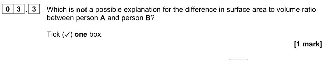 June 2024 Paper 3, question 03.3: Which is not a possible explanation for the difference in surface area to volume ratio between person A and person B? Tick () one box. [1 mark]