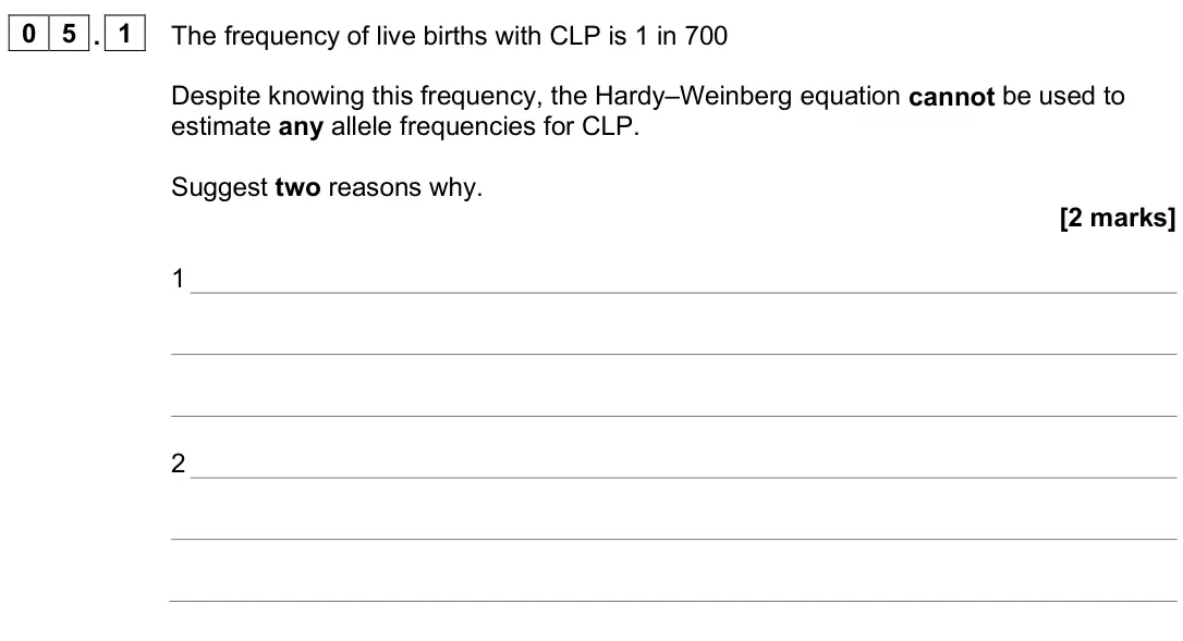 June 2025 Paper 3, question 05.1: The frequency of live births with CLP is 1 in 700 Despite knowing this frequency, the Hardy–Weinberg equation cannot be used to estimate any allele frequencies