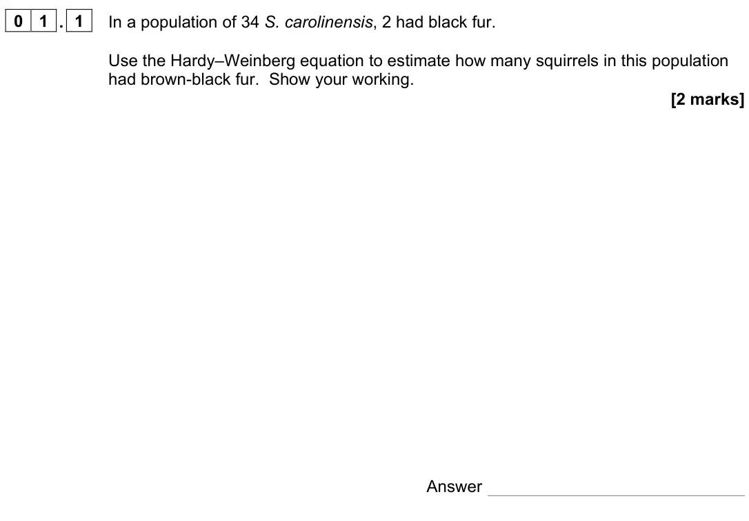 November 2021 Paper 3, question 01.1: In a population of 34 S. carolinensis, 2 had black fur. Use the Hardy–Weinberg equation to estimate how many squirrels in this population had brown-black fur. S