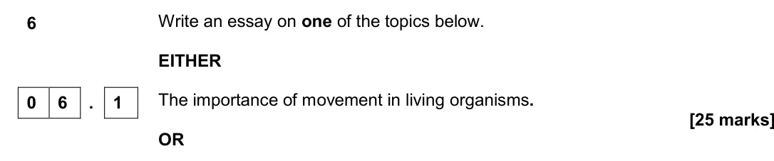 Specimen Paper 3, question 06.1: Write an essay on one of the topics below. EITHER 6 The importance of movement in living organisms. [25 marks] OR 0 6 . 1