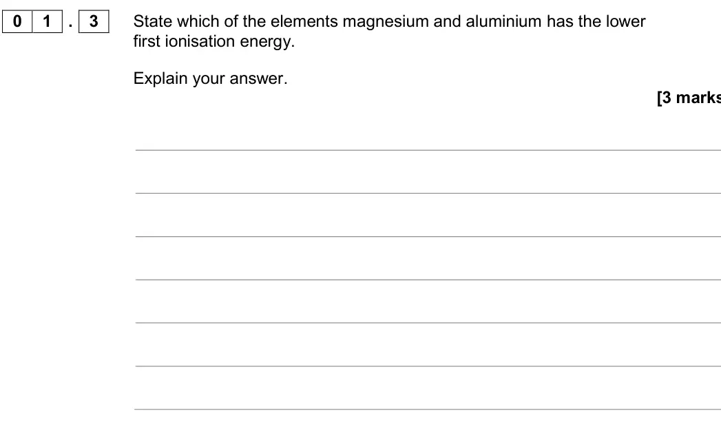 June 2017 AS Paper 1, question 01.3: State which of the elements magnesium and aluminium has the lower first ionisation energy. Explain your answer. [3 marks