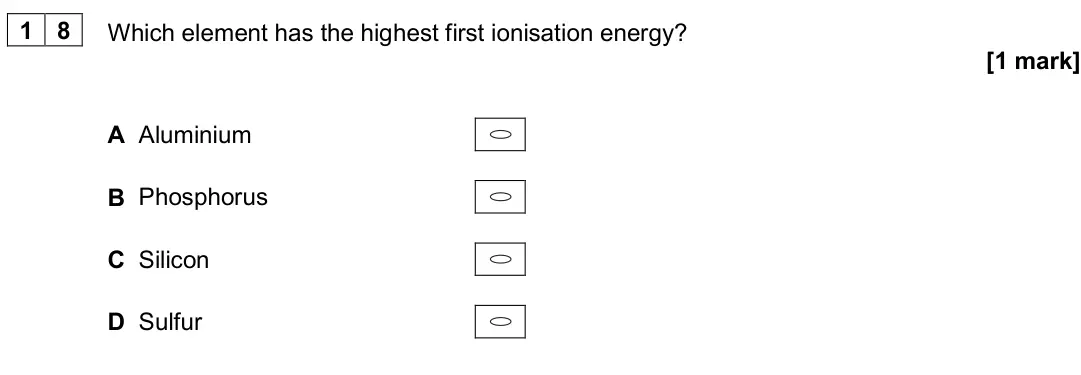 June 2018 AS Paper 1, question 18: Which element has the highest first ionisation energy? [1 mark] A Aluminium B Phosphorus C Silicon D Sulfur