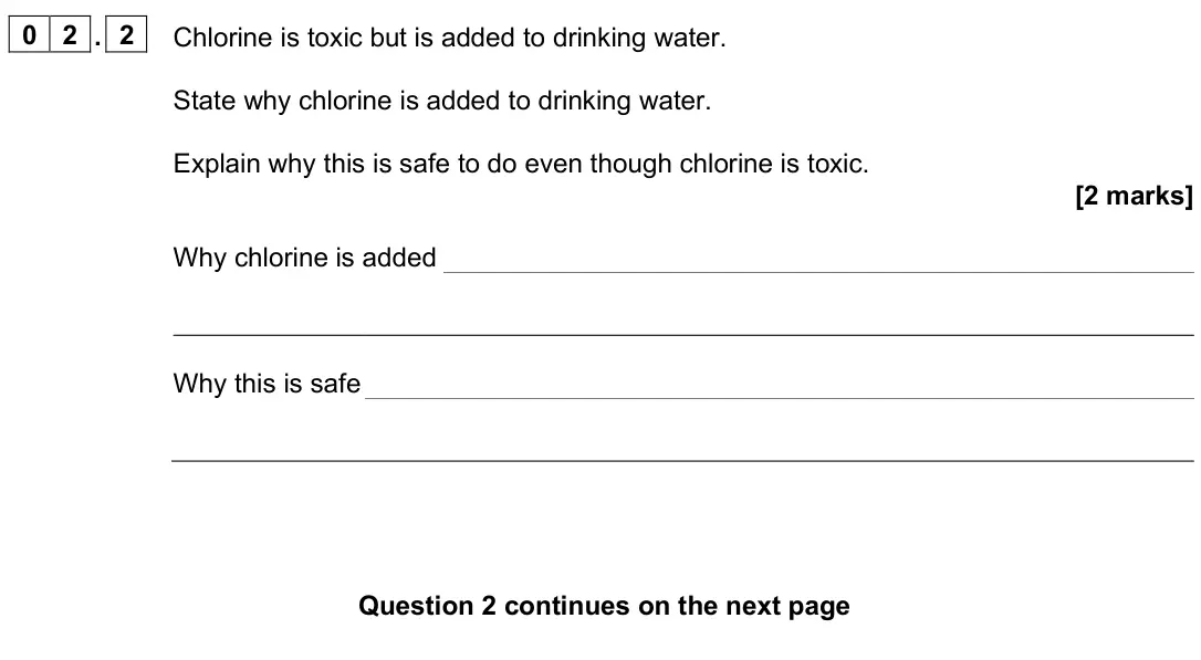 June 2025 AS Paper 1, question 02.2: Chlorine is toxic but is added to drinking water. State why chlorine is added to drinking water. Explain why this is safe to do even though chlorine is toxic. [