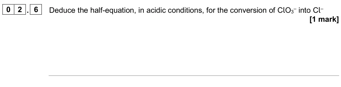 June 2025 AS Paper 1, question 02.6: Deduce the half-equation, in acidic conditions, for the conversion of ClO3– into Cl– [1 mark]