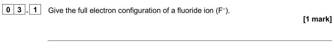 June 2025 AS Paper 1, question 03.1: Give the full electron configuration of a fluoride ion (F–). [1 mark]