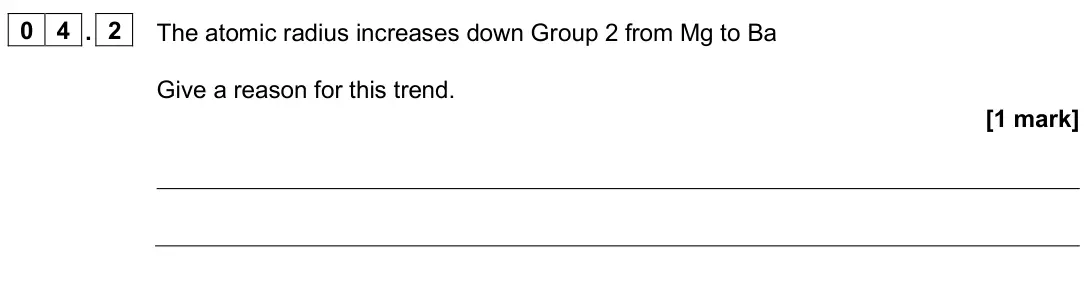 June 2025 AS Paper 1, question 04.2: The atomic radius increases down Group 2 from Mg to Ba Give a reason for this trend. [1 mark]