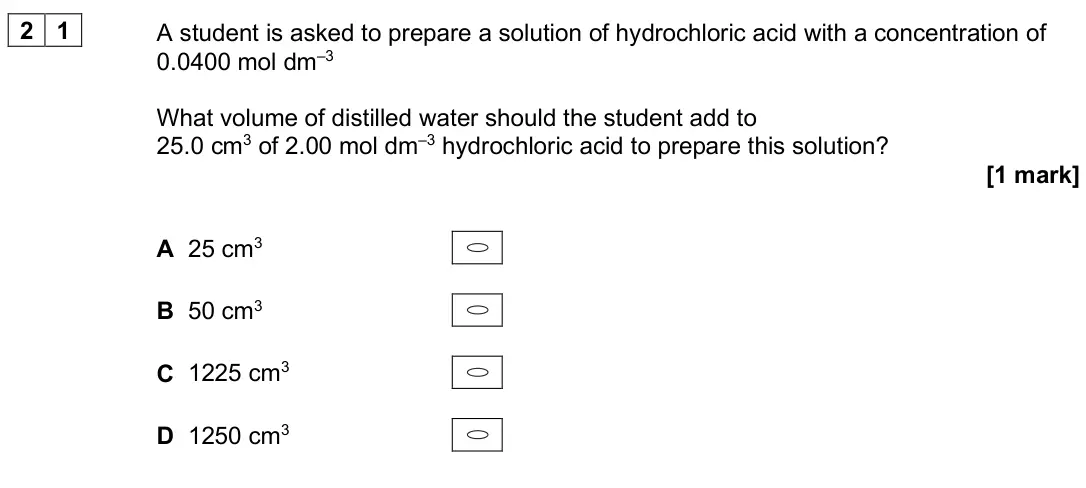 June 2025 AS Paper 1, question 21: A student is asked to prepare a solution of hydrochloric acid with a concentration of 0.0400 mol dm–3 What volume of distilled water should the student add to 2