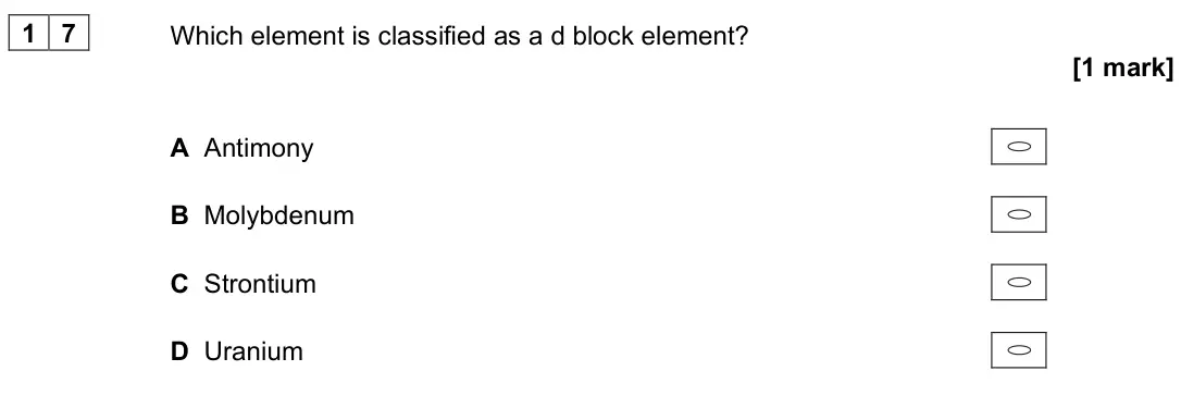 November 2021 AS Paper 1, question 17: Which element is classified as a d block element? [1 mark] A Antimony B Molybdenum C Strontium D Uranium