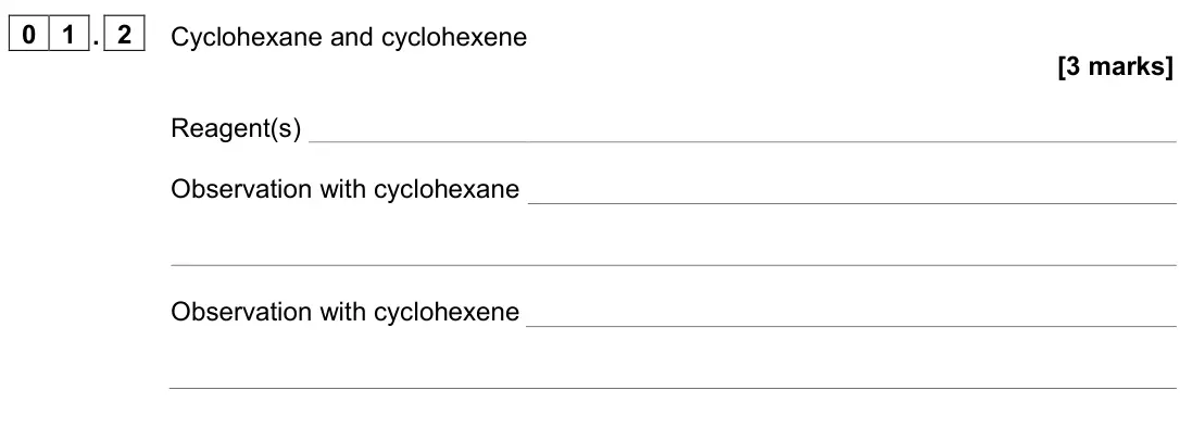 June 2023 AS Paper 2, question 01.2: Cyclohexane and cyclohexene [3 marks] Reagent(s) Observation with cyclohexane Observation with cyclohexene