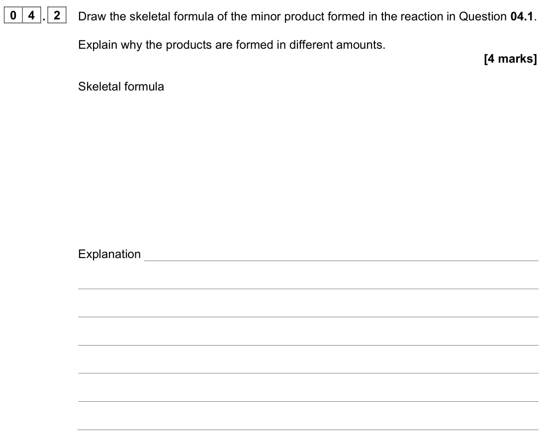 June 2023 AS Paper 2, question 04.2: Draw the skeletal formula of the minor product formed in the reaction in Question 04.1. Explain why the products are formed in different amounts. [4 marks] Skel