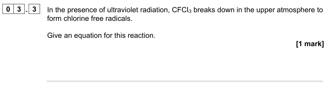 June 2024 AS Paper 2, question 03.3: In the presence of ultraviolet radiation, CFCl3 breaks down in the upper atmosphere to form chlorine free radicals. Give an equation for this reaction. [1 mark]