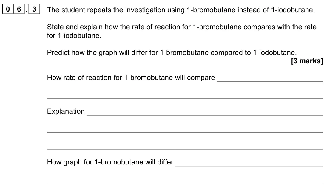 June 2024 AS Paper 2, question 06.3: The student repeats the investigation using 1-bromobutane instead of 1-iodobutane. State and explain how the rate of reaction for 1-bromobutane compares with th
