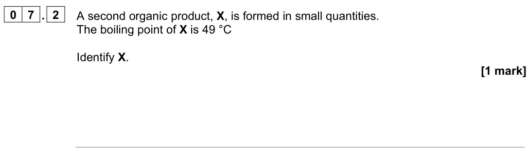 June 2024 AS Paper 2, question 07.2: A second organic product, X, is formed in small quantities. The boiling point of X is 49 °C Identify X. [1 mark]