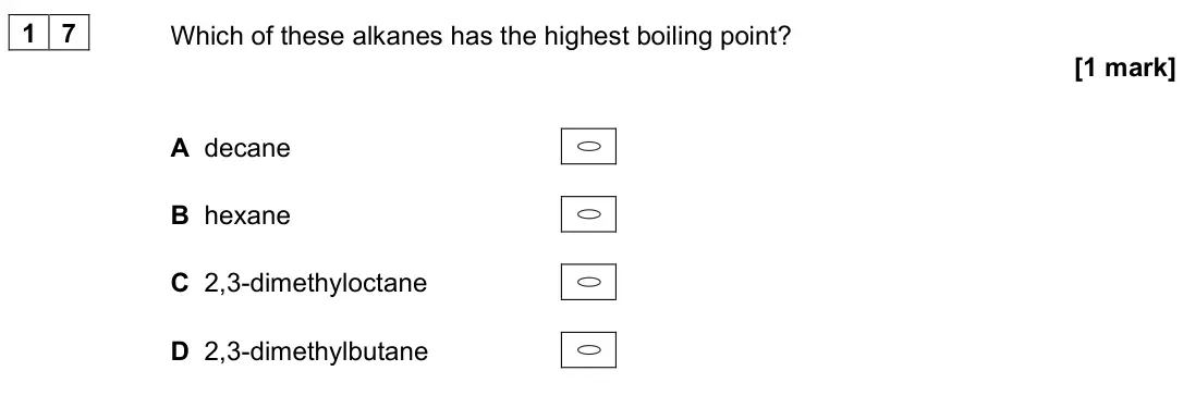 June 2024 AS Paper 2, question 17: Which of these alkanes has the highest boiling point? [1 mark] A decane B hexane C 2,3-dimethyloctane D 2,3-dimethylbutane