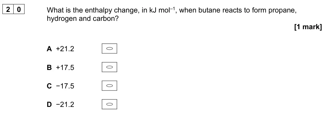 June 2024 AS Paper 2, question 20: What is the enthalpy change, in kJ mol–1, when butane reacts to form propane, hydrogen and carbon? [1 mark] A +21.2 B +17.5 C −17.5 D −21.2