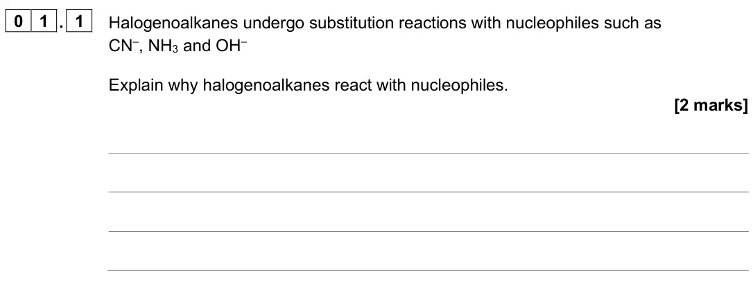 June 2025 AS Paper 2, question 01.1: Halogenoalkanes undergo substitution reactions with nucleophiles such as CN–, NH3 and OH– Explain why halogenoalkanes react with nucleophiles. [2 marks]