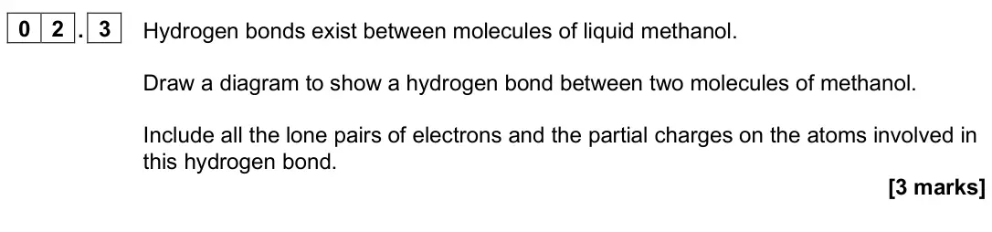 June 2025 AS Paper 2, question 02.3: Hydrogen bonds exist between molecules of liquid methanol. Draw a diagram to show a hydrogen bond between two molecules of methanol. Include all the lone pairs