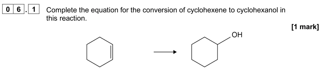 June 2025 AS Paper 2, question 06.1: Complete the equation for the conversion of cyclohexene to cyclohexanol in this reaction. [1 mark]