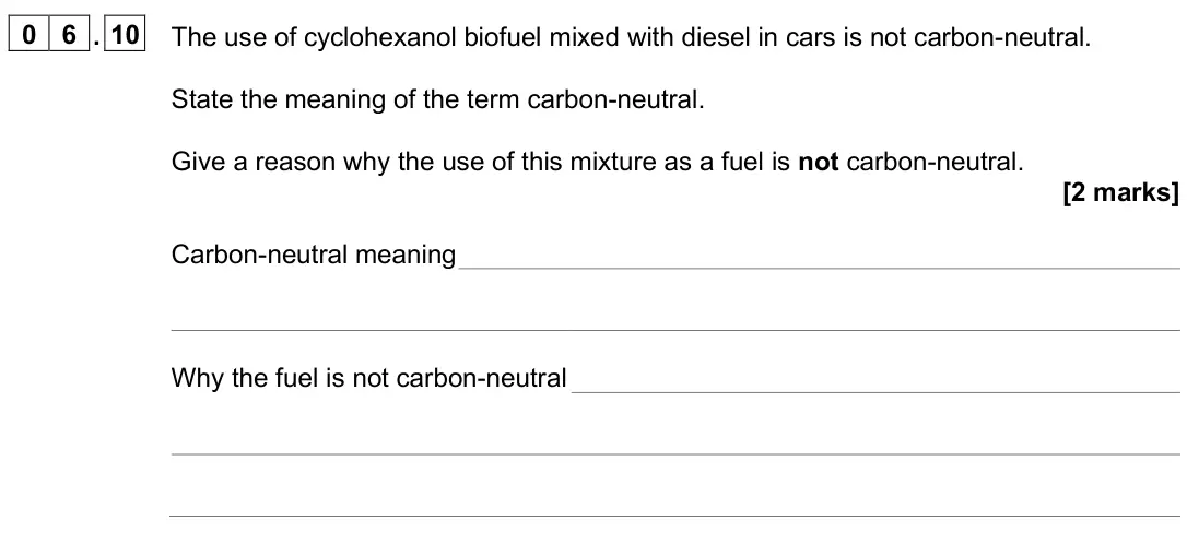 June 2025 AS Paper 2, question 06.10: The use of cyclohexanol biofuel mixed with diesel in cars is not carbon-neutral. State the meaning of the term carbon-neutral. Give a reason why the use of this