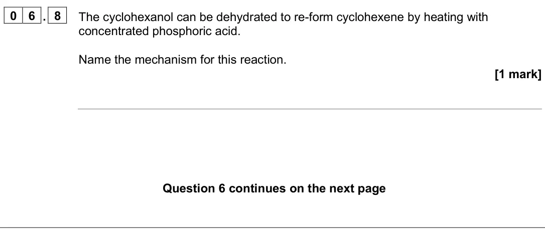 June 2025 AS Paper 2, question 06.8: The cyclohexanol can be dehydrated to re-form cyclohexene by heating with concentrated phosphoric acid. Name the mechanism for this reaction. [1 mark]