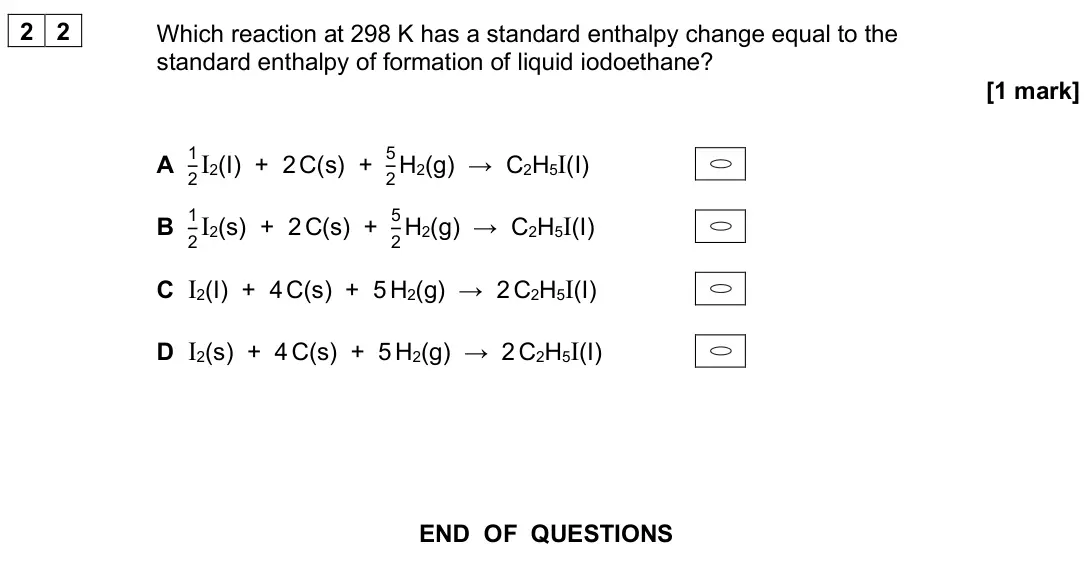 June 2025 AS Paper 2, question 22: Which reaction at 298 K has a standard enthalpy change equal to the standard enthalpy of formation of liquid iodoethane? [1 mark] A 1 2 I2(I) + 2 C(s) + 5 2 H2(