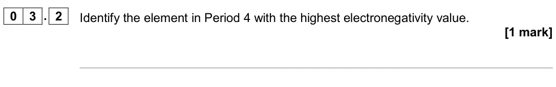 June 2019 Paper 1, question 03.2: Identify the element in Period 4 with the highest electronegativity value. [1 mark]