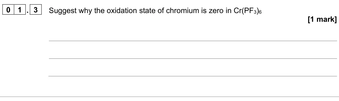 June 2023 Paper 1, question 01.3: Suggest why the oxidation state of chromium is zero in Cr(PF3)6 [1 mark]