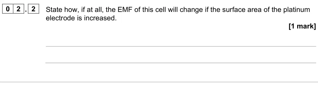 June 2023 Paper 1, question 02.2: State how, if at all, the EMF of this cell will change if the surface area of the platinum electrode is increased. [1 mark]