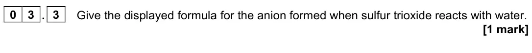 June 2023 Paper 1, question 03.3: Give the displayed formula for the anion formed when sulfur trioxide reacts with water. [1 mark]
