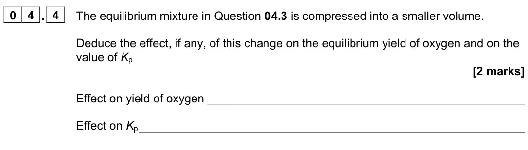 June 2023 Paper 1, question 04.4: The equilibrium mixture in Question 04.3 is compressed into a smaller volume. Deduce the effect, if any, of this change on the equilibrium yield of oxygen and o