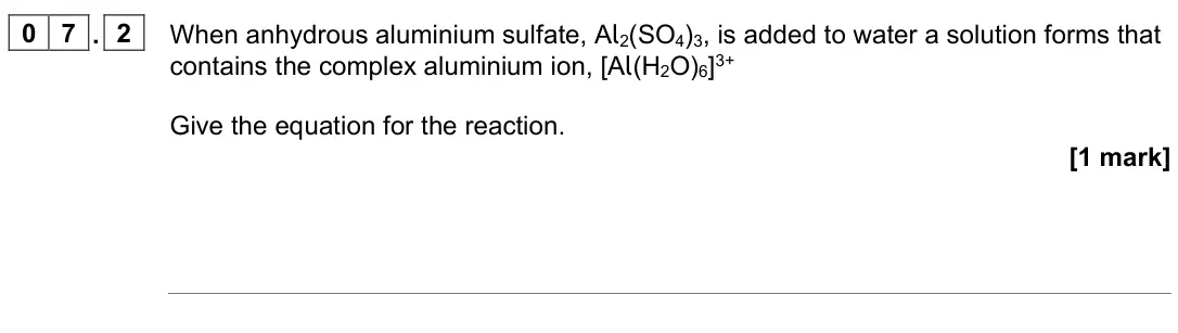 June 2023 Paper 1, question 07.2: When anhydrous aluminium sulfate, Al2(SO4)3, is added to water a solution forms that contains the complex aluminium ion, [Al(H2O)6]3+ Give the equation for the 