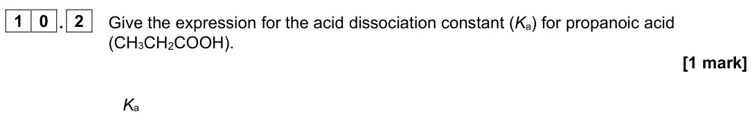 June 2023 Paper 1, question 10.2: Give the expression for the acid dissociation constant (Ka) for propanoic acid (CH3CH2COOH). [1 mark] Ka