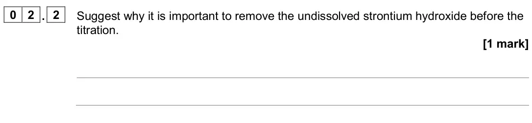 June 2024 Paper 1, question 02.2: Suggest why it is important to remove the undissolved strontium hydroxide before the titration. [1 mark]