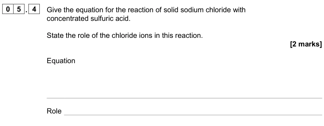 June 2024 Paper 1, question 05.4: Give the equation for the reaction of solid sodium chloride with concentrated sulfuric acid. State the role of the chloride ions in this reaction. [2 marks] Equ