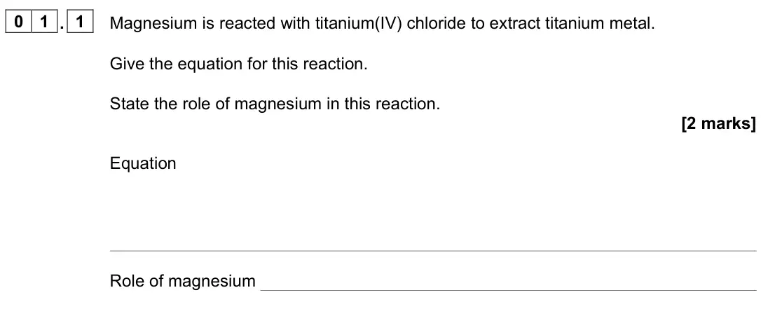 June 2025 Paper 1, question 01.1: Magnesium is reacted with titanium(IV) chloride to extract titanium metal. Give the equation for this reaction. State the role of magnesium in this reaction. [2