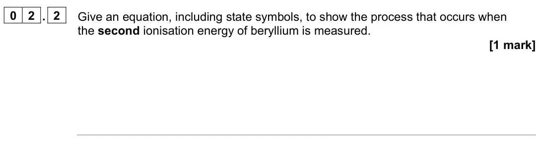 June 2025 Paper 1, question 02.2: Give an equation, including state symbols, to show the process that occurs when the second ionisation energy of beryllium is measured. [1 mark]