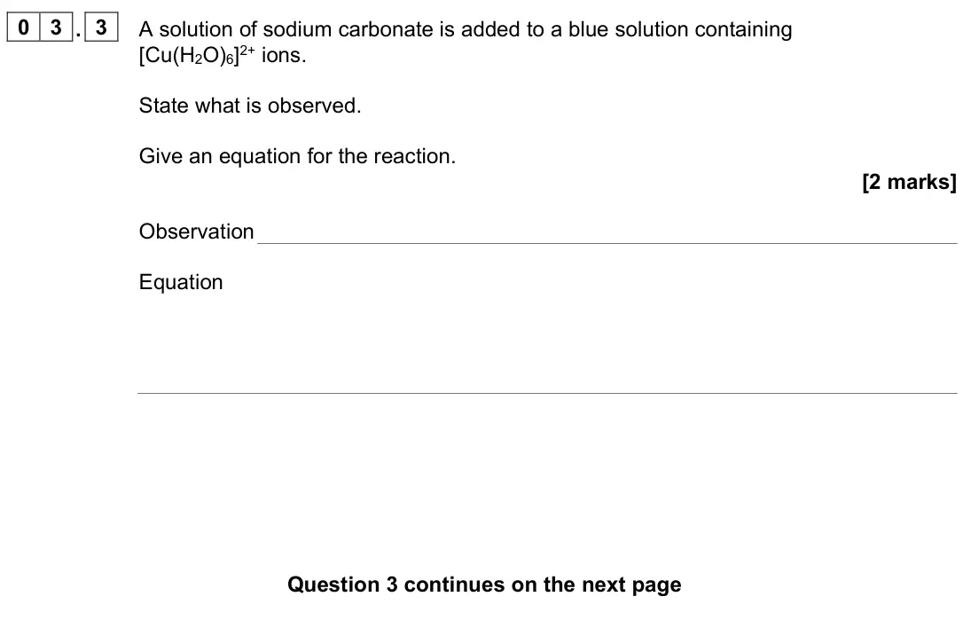 June 2025 Paper 1, question 03.3: A solution of sodium carbonate is added to a blue solution containing [Cu(H2O)6]2+ ions. State what is observed. Give an equation for the reaction. [2 marks] Ob