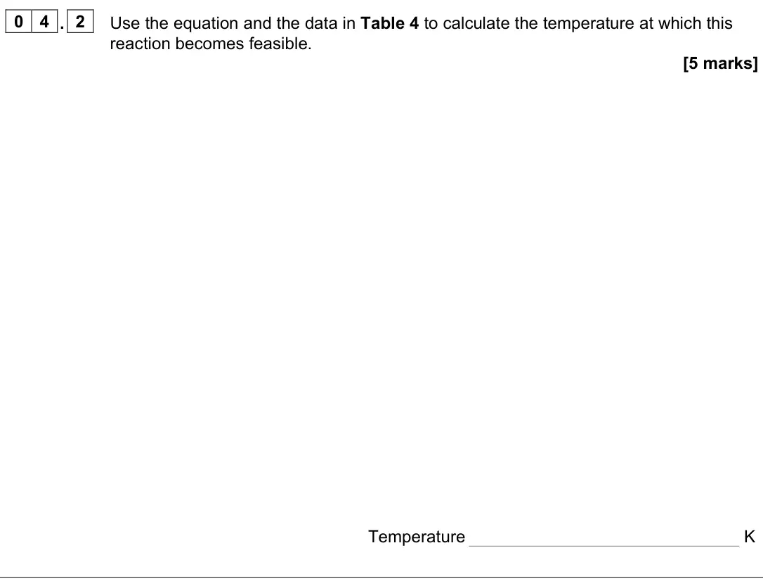 June 2025 Paper 1, question 04.2: Use the equation and the data in Table 4 to calculate the temperature at which this reaction becomes feasible. [5 marks] Temperature K