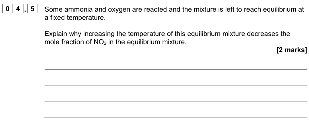 June 2025 Paper 1, question 04.5: Some ammonia and oxygen are reacted and the mixture is left to reach equilibrium at a fixed temperature. Explain why increasing the temperature of this equilibr