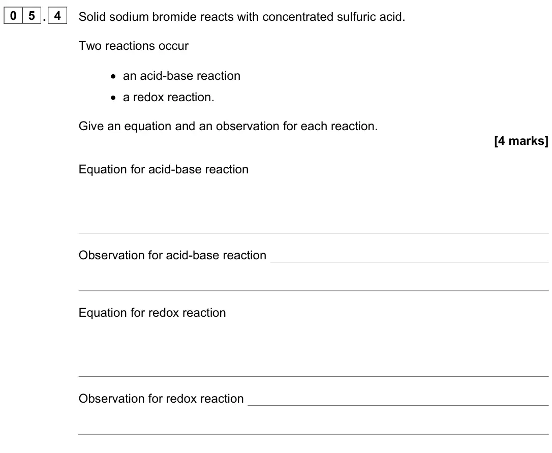 June 2025 Paper 1, question 05.4: Solid sodium bromide reacts with concentrated sulfuric acid. Two reactions occur • an acid-base reaction • a redox reaction. Give an equation and an observation