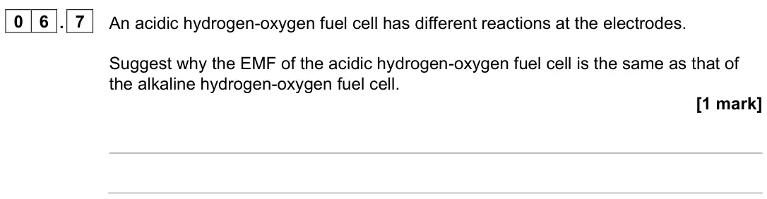 June 2025 Paper 1, question 06.7: An acidic hydrogen-oxygen fuel cell has different reactions at the electrodes. Suggest why the EMF of the acidic hydrogen-oxygen fuel cell is the same as that o