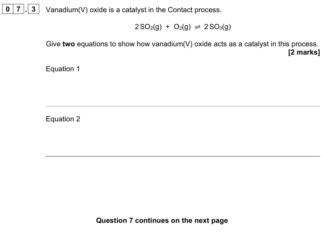 June 2025 Paper 1, question 07.3: Vanadium(V) oxide is a catalyst in the Contact process. 2 SO2(g) + O2(g) ⇌ 2 SO3(g) Give two equations to show how vanadium(V) oxide acts as a catalyst in this