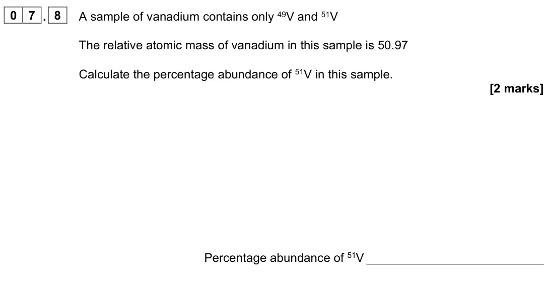 June 2025 Paper 1, question 07.8: A sample of vanadium contains only 49V and 51V The relative atomic mass of vanadium in this sample is 50.97 Calculate the percentage abundance of 51V in this sa
