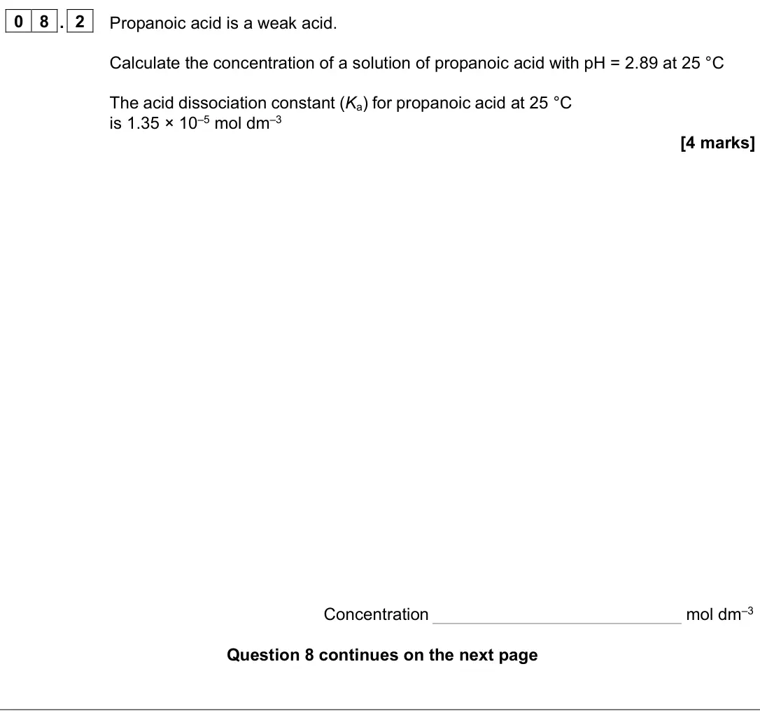 June 2025 Paper 1, question 08.2: Propanoic acid is a weak acid. Calculate the concentration of a solution of propanoic acid with pH = 2.89 at 25 °C The acid dissociation constant (Ka) for propa