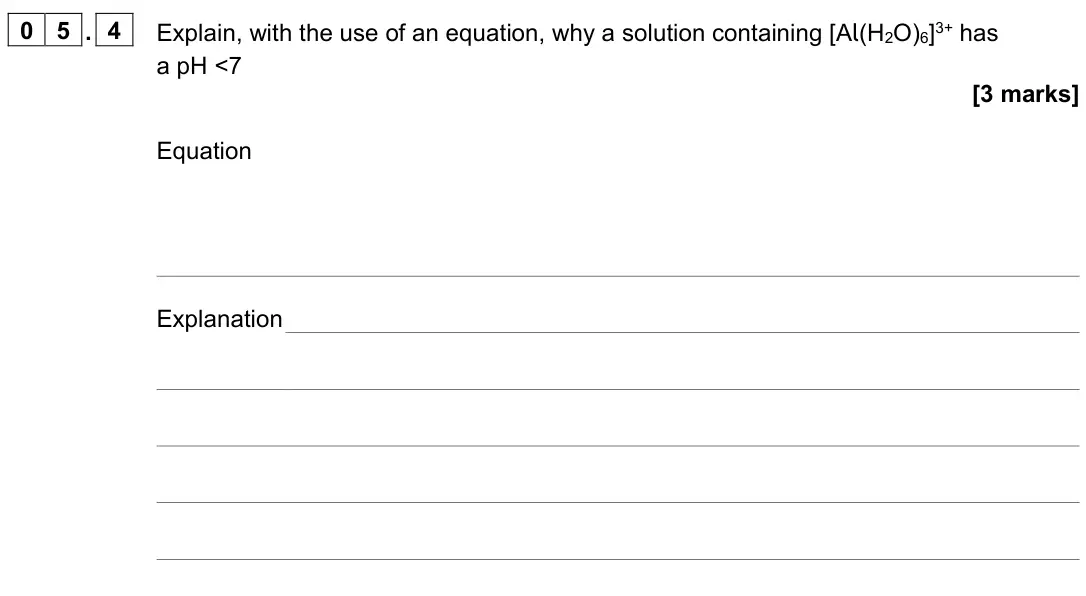 November 2020 Paper 1, question 05.4: Explain, with the use of an equation, why a solution containing [Al(H2O)6]3+ has a pH ˂7 [3 marks] Equation Explanation