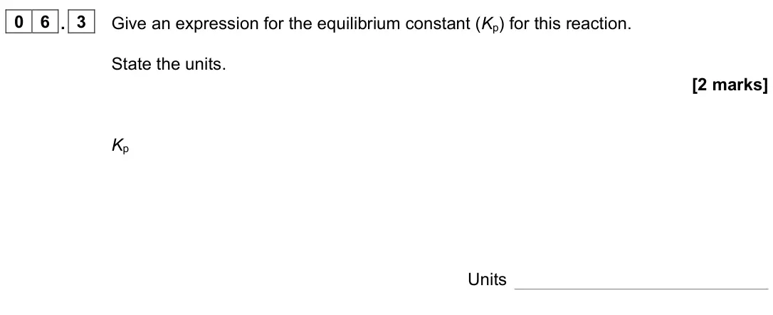 November 2020 Paper 1, question 06.3: Give an expression for the equilibrium constant (Kp) for this reaction. State the units. [2 marks] Kp Units
